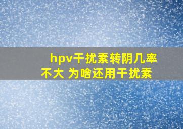 hpv干扰素转阴几率不大 为啥还用干扰素